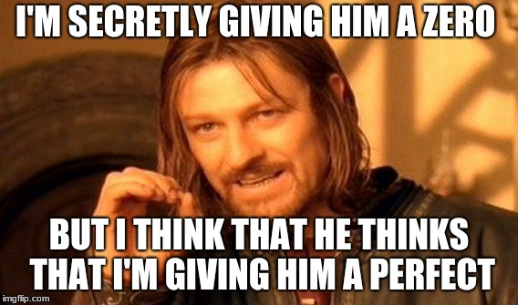 One Does Not Simply Meme | I'M SECRETLY GIVING HIM A ZERO; BUT I THINK THAT HE THINKS THAT I'M GIVING HIM A PERFECT | image tagged in memes,one does not simply | made w/ Imgflip meme maker