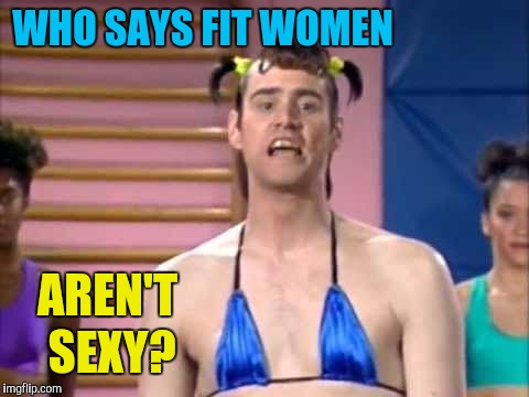 WHO SAYS FIT WOMEN AREN'T SEXY? | made w/ Imgflip meme maker