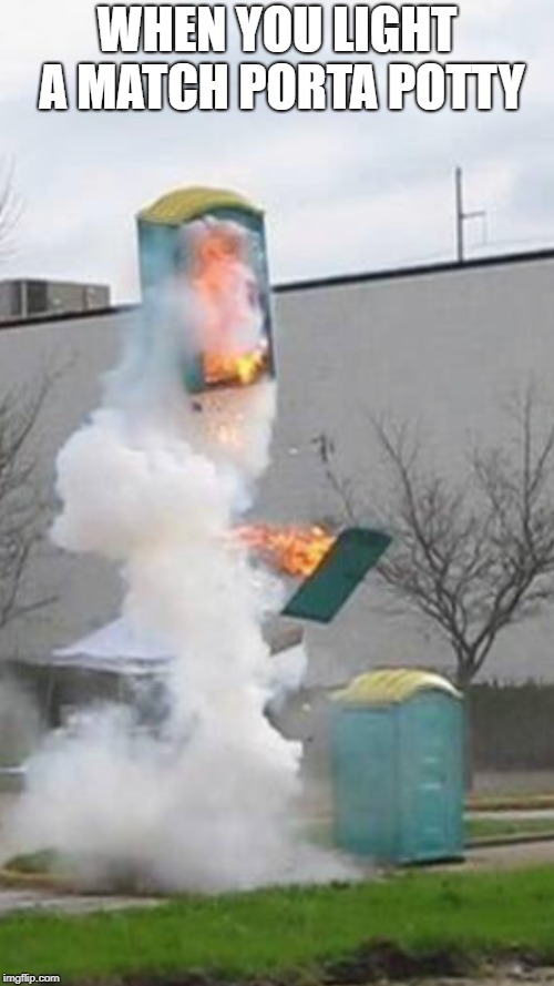 WHEN YOU LIGHT A MATCH PORTA POTTY | image tagged in explosion,porta potty | made w/ Imgflip meme maker
