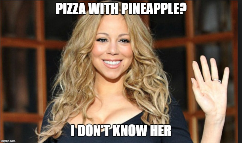 Mariah carey | PIZZA WITH PINEAPPLE? I DON'T KNOW HER | image tagged in mariah carey | made w/ Imgflip meme maker
