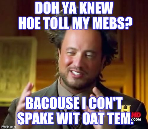 Ancient Aliens Meme | DOH YA KNEW HOE TOLL MY MEBS? BACOUSE I CON'T SPAKE WIT OAT TEM. | image tagged in memes,ancient aliens | made w/ Imgflip meme maker
