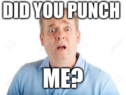 DID YOU PUNCH; ME? | image tagged in why | made w/ Imgflip meme maker