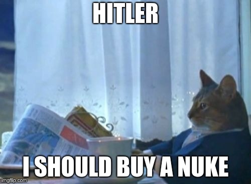 I Should Buy A Boat Cat | HITLER; I SHOULD BUY A NUKE | image tagged in memes,i should buy a boat cat | made w/ Imgflip meme maker