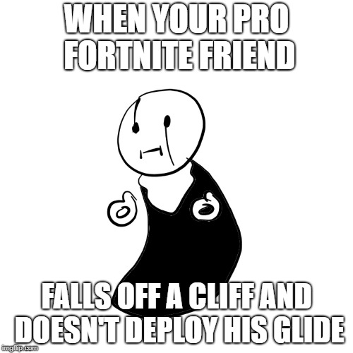 WHEN YOUR PRO FORTNITE FRIEND; FALLS OFF A CLIFF AND DOESN'T DEPLOY HIS GLIDE | image tagged in wd gaster,gaster | made w/ Imgflip meme maker