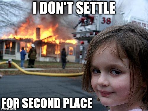 Disaster Girl | I DON'T SETTLE; FOR SECOND PLACE | image tagged in memes,disaster girl | made w/ Imgflip meme maker