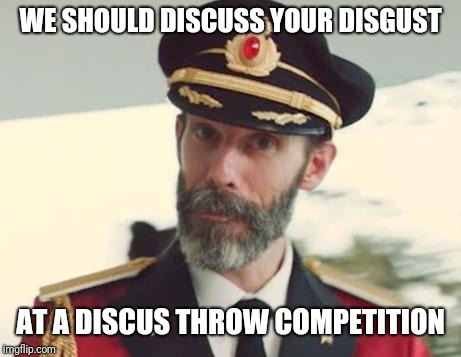 Captain Obvious | WE SHOULD DISCUSS YOUR DISGUST AT A DISCUS THROW COMPETITION | image tagged in captain obvious | made w/ Imgflip meme maker