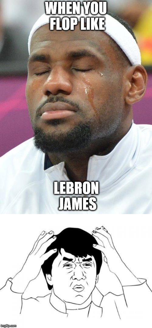 WHEN YOU FLOP LIKE; LEBRON JAMES | image tagged in memes,jackie chan wtf,lebron james crying | made w/ Imgflip meme maker
