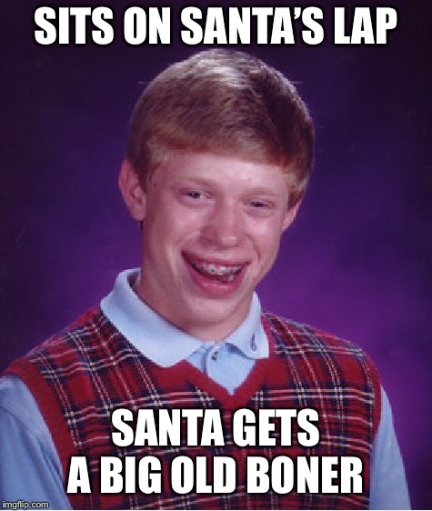 Bad Luck Brian Meme | SITS ON SANTA’S LAP SANTA GETS A BIG OLD BONER | image tagged in memes,bad luck brian | made w/ Imgflip meme maker