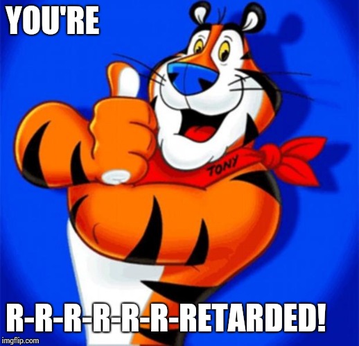 tony the tiger | YOU'RE; R-R-R-R-R-R-RETARDED! | image tagged in tony the tiger | made w/ Imgflip meme maker