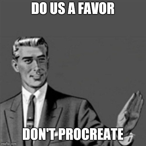 Correction guy | DO US A FAVOR; DON'T PROCREATE | image tagged in correction guy | made w/ Imgflip meme maker