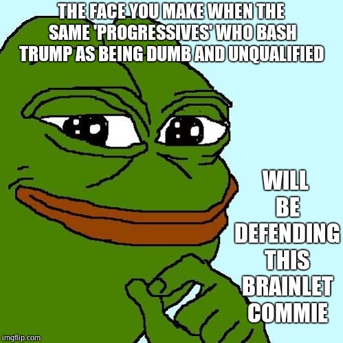 Smug Pepe | THE FACE YOU MAKE WHEN THE SAME 'PROGRESSIVES' WHO BASH TRUMP AS BEING DUMB AND UNQUALIFIED WILL BE DEFENDING THIS BRAINLET COMMIE | image tagged in smug pepe | made w/ Imgflip meme maker