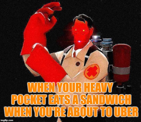 Laser-Eyed Lightly Fried Red TF2 Medic | WHEN YOUR HEAVY POCKET EATS A SANDWICH WHEN YOU'RE ABOUT TO UBER | image tagged in laser-eyed lightly fried red tf2 medic | made w/ Imgflip meme maker