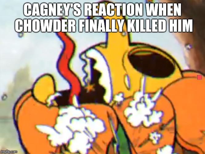 Cagney has sinned | CAGNEY'S REACTION WHEN CHOWDER FINALLY KILLED HIM | image tagged in cagney has sinned | made w/ Imgflip meme maker