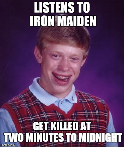 Bad Luck Brian | LISTENS TO IRON MAIDEN; GET KILLED AT TWO MINUTES TO MIDNIGHT | image tagged in memes,bad luck brian | made w/ Imgflip meme maker