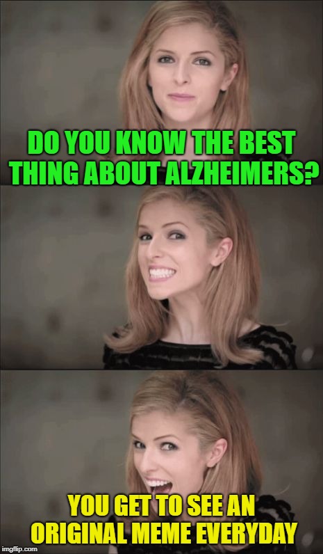 Bad Pun Anna Kendrick Meme | DO YOU KNOW THE BEST THING ABOUT ALZHEIMERS? YOU GET TO SEE AN ORIGINAL MEME EVERYDAY | image tagged in memes,bad pun anna kendrick | made w/ Imgflip meme maker