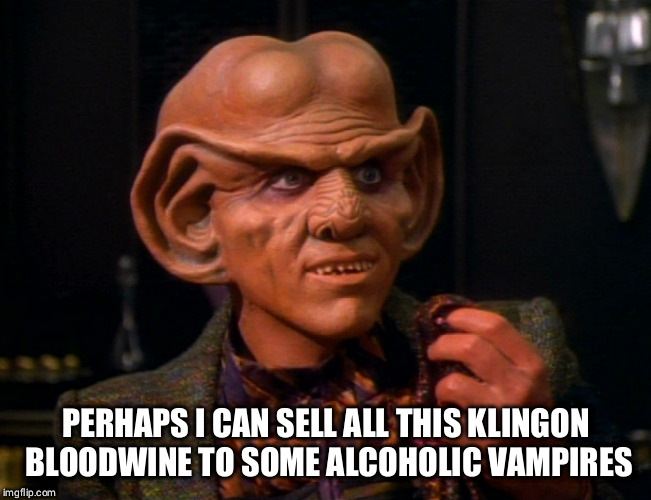  PERHAPS I CAN SELL ALL THIS KLINGON BLOODWINE TO SOME ALCOHOLIC VAMPIRES | image tagged in quark | made w/ Imgflip meme maker