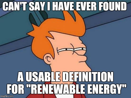 Futurama Fry Meme | CAN'T SAY I HAVE EVER FOUND A USABLE DEFINITION FOR "RENEWABLE ENERGY" | image tagged in memes,futurama fry | made w/ Imgflip meme maker