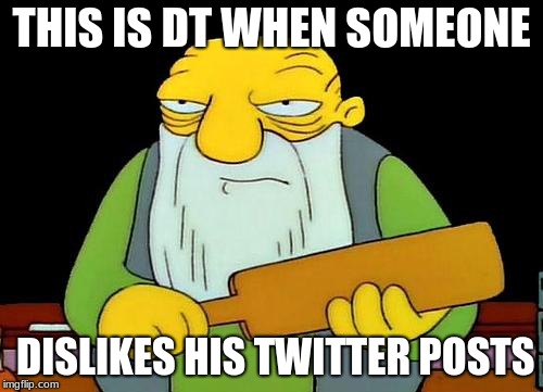 That's a paddlin' | THIS IS DT WHEN SOMEONE; DISLIKES HIS TWITTER POSTS | image tagged in memes,that's a paddlin' | made w/ Imgflip meme maker