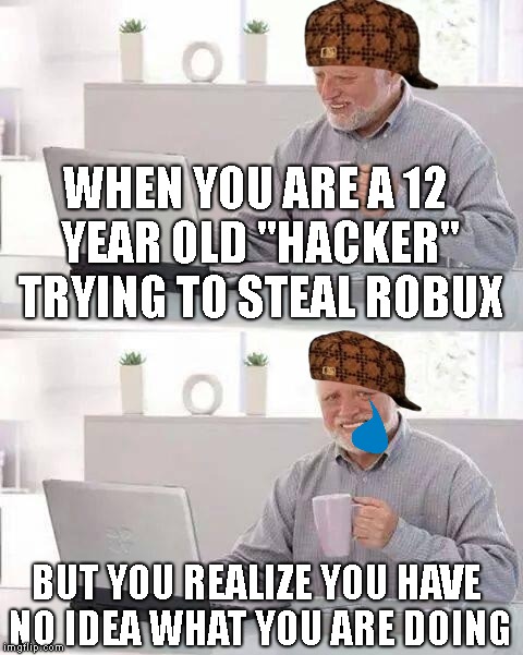 Hide the Pain Harold | WHEN YOU ARE A 12 YEAR OLD "HACKER" TRYING TO STEAL ROBUX; BUT YOU REALIZE YOU HAVE NO IDEA WHAT YOU ARE DOING | image tagged in memes,hide the pain harold,scumbag | made w/ Imgflip meme maker
