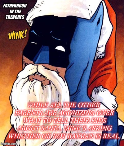 Santa Bats | FATHERHOOD IN THE TRENCHES; WHILE ALL THE OTHER PARENTS ARE AGONIZING OVER WHAT TO TELL THEIR KIDS ABOUT SANTA, MINE’S ASKING WHETHER OR NOT BATMAN IS REAL. | image tagged in christmas,santa,batman,kids | made w/ Imgflip meme maker