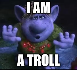 frozen troll | I AM A TROLL | image tagged in frozen troll | made w/ Imgflip meme maker