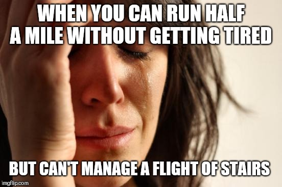 First World Problems Meme | WHEN YOU CAN RUN HALF A MILE WITHOUT GETTING TIRED; BUT CAN'T MANAGE A FLIGHT OF STAIRS | image tagged in memes,first world problems | made w/ Imgflip meme maker