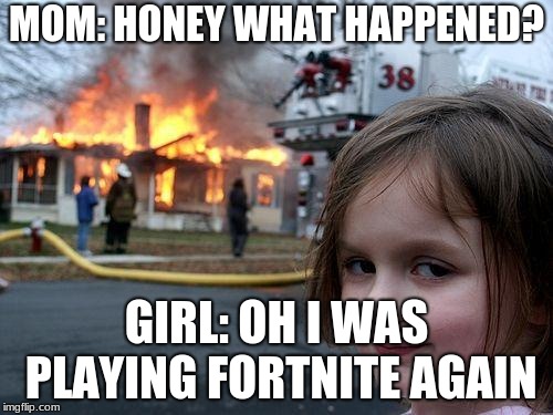 Disaster Girl Meme | MOM: HONEY WHAT HAPPENED? GIRL: OH I WAS PLAYING FORTNITE AGAIN | image tagged in memes,disaster girl | made w/ Imgflip meme maker
