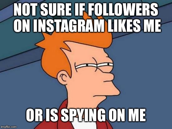 Futurama Fry Meme |  NOT SURE IF FOLLOWERS ON INSTAGRAM LIKES ME; OR IS SPYING ON ME | image tagged in memes,futurama fry | made w/ Imgflip meme maker