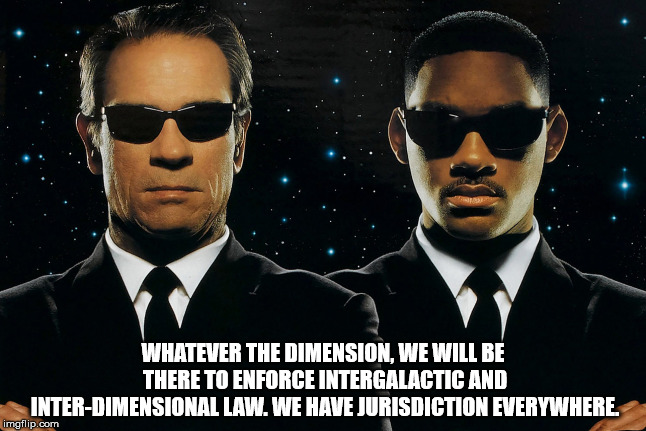 WHATEVER THE DIMENSION, WE WILL BE THERE TO ENFORCE INTERGALACTIC AND INTER-DIMENSIONAL LAW. WE HAVE JURISDICTION EVERYWHERE. | made w/ Imgflip meme maker