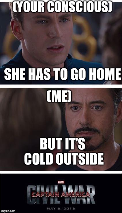 Baby it’s cold outside | (YOUR CONSCIOUS); SHE HAS TO GO HOME; (ME); BUT IT’S COLD OUTSIDE | image tagged in memes,marvel civil war 1 | made w/ Imgflip meme maker