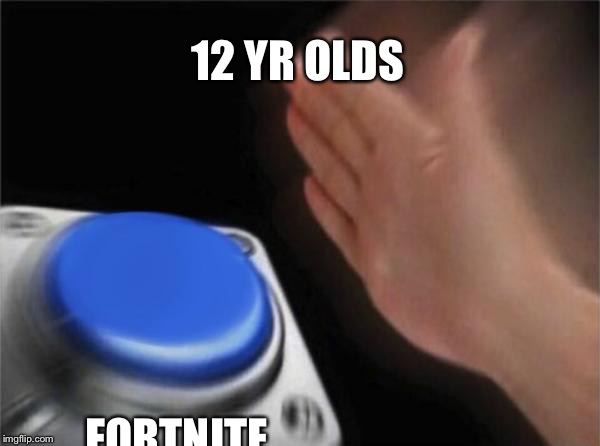 Blank Nut Button Meme | 12 YR OLDS; FORTNITE | image tagged in memes,blank nut button | made w/ Imgflip meme maker