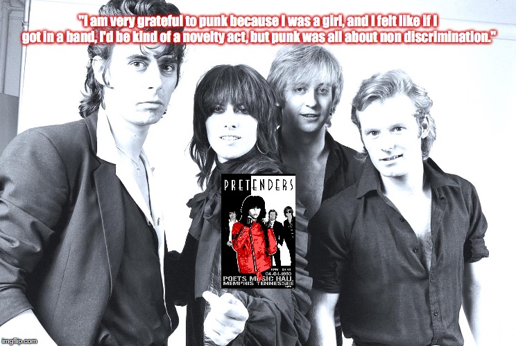 Pretenders | "I am very grateful to punk because I was a girl, and I felt like if I got in a band, I'd be kind of a novelty act, but punk was all about non discrimination." | image tagged in bands,rock and roll,quotes,80s music | made w/ Imgflip meme maker