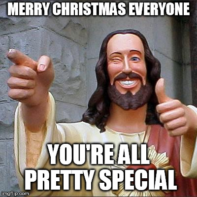 Buddy Christ Meme | MERRY CHRISTMAS EVERYONE; YOU'RE ALL PRETTY SPECIAL | image tagged in memes,buddy christ | made w/ Imgflip meme maker