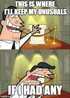 This Is Where I'd Put My Trophy If I Had One | THIS IS WHERE I'LL KEEP MY UNUSUALS; IF I HAD ANY | image tagged in memes,this is where i'd put my trophy if i had one | made w/ Imgflip meme maker