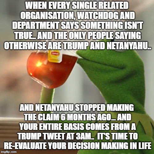 But That's None Of My Business Meme | WHEN EVERY SINGLE RELATED ORGANISATION, WATCHDOG AND DEPARTMENT SAYS SOMETHING ISN'T TRUE.. AND THE ONLY PEOPLE SAYING OTHERWISE ARE TRUMP A | image tagged in memes,but thats none of my business,kermit the frog | made w/ Imgflip meme maker