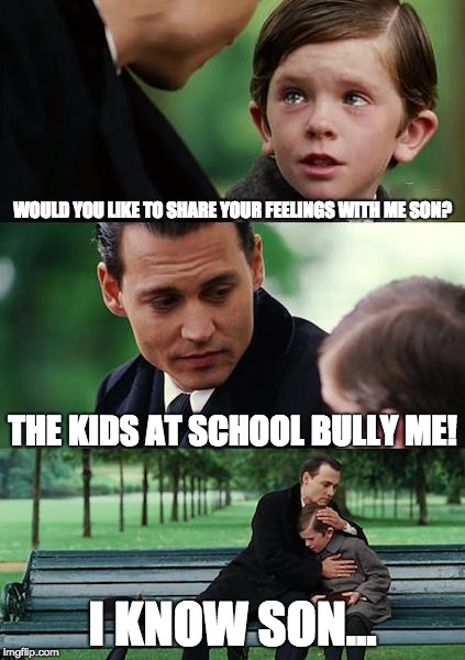 Finding Neverland | WOULD YOU LIKE TO SHARE YOUR FEELINGS WITH ME SON? THE KIDS AT SCHOOL BULLY ME! I KNOW SON... | image tagged in memes,finding neverland | made w/ Imgflip meme maker
