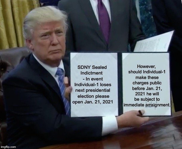 Trump Bill Signing Meme | However, should Individual-1 make these charges public before Jan. 21, 2021 he will be subject to immediate arraignment. SDNY Sealed Indictment 
 - In event Individual-1 loses next presidential  election please open Jan. 21, 2021 | image tagged in memes,trump bill signing | made w/ Imgflip meme maker