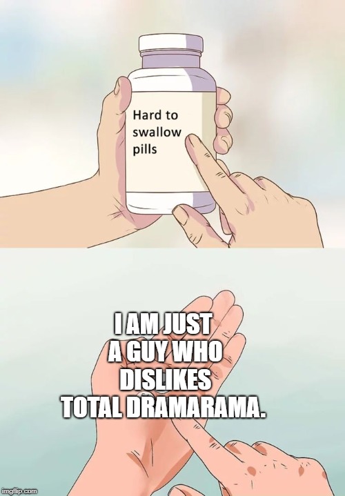 Hard To Swallow Pills Meme | I AM JUST A GUY WHO DISLIKES TOTAL DRAMARAMA. | image tagged in memes,hard to swallow pills | made w/ Imgflip meme maker