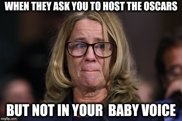 No one else wants the gig | WHEN THEY ASK YOU TO HOST THE OSCARS; BUT NOT IN YOUR  BABY VOICE | image tagged in christine blasey ford,voice,really,acting,academy awards,winner | made w/ Imgflip meme maker