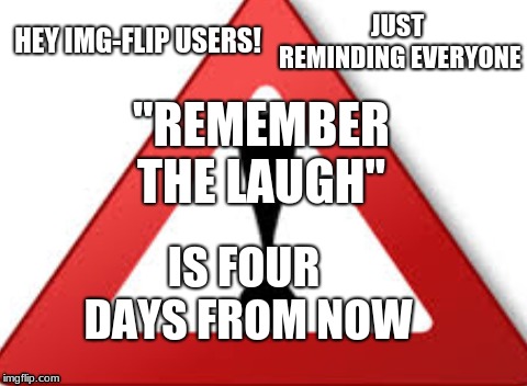 "Remember The Laugh is a new type of meme week where everyone can re-post memes of deleted accounts to remember the old users | HEY IMG-FLIP USERS! JUST REMINDING EVERYONE; "REMEMBER THE LAUGH"; IS FOUR DAYS FROM NOW | image tagged in memes,repost,repost week | made w/ Imgflip meme maker