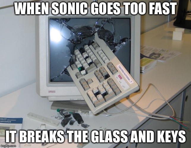 Smashed computer | WHEN SONIC GOES TOO FAST; IT BREAKS THE GLASS AND KEYS | image tagged in smashed computer | made w/ Imgflip meme maker