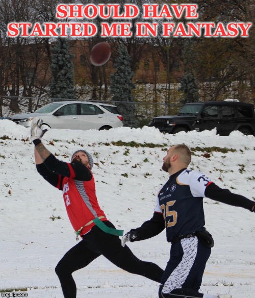 SHOULD HAVE STARTED ME IN FANTASY | image tagged in football | made w/ Imgflip meme maker