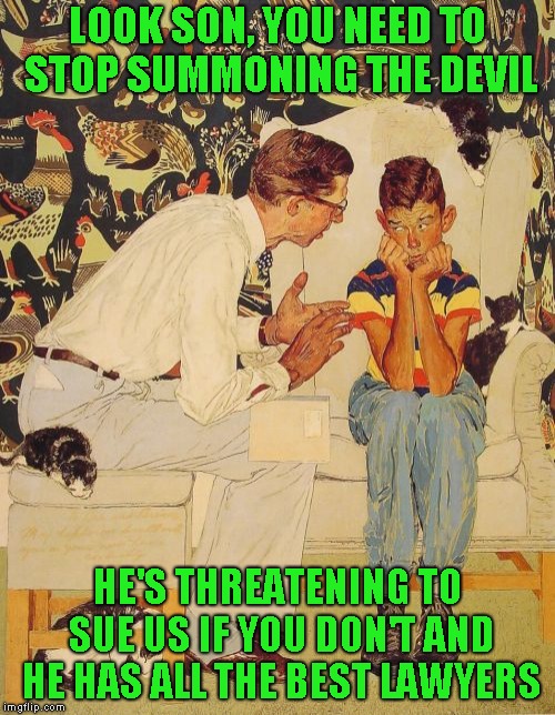 The Problem Is | LOOK SON, YOU NEED TO STOP SUMMONING THE DEVIL; HE'S THREATENING TO SUE US IF YOU DON'T AND HE HAS ALL THE BEST LAWYERS | image tagged in memes,the probelm is | made w/ Imgflip meme maker