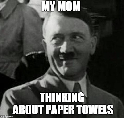 Hitler laugh  |  MY MOM; THINKING ABOUT PAPER TOWELS | image tagged in hitler laugh | made w/ Imgflip meme maker
