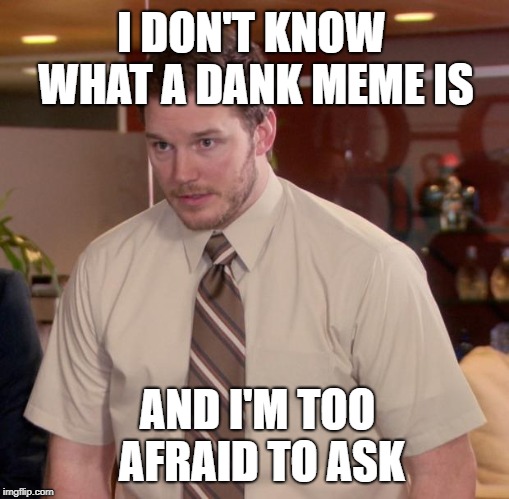 Afraid To Ask Andy Meme | I DON'T KNOW WHAT A DANK MEME IS AND I'M TOO AFRAID TO ASK | image tagged in memes,afraid to ask andy | made w/ Imgflip meme maker