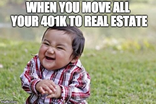Evil Toddler | WHEN YOU MOVE ALL YOUR 401K TO REAL ESTATE | image tagged in memes,evil toddler | made w/ Imgflip meme maker