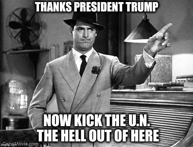 Get Out | THANKS PRESIDENT TRUMP NOW KICK THE U.N. THE HELL OUT OF HERE | image tagged in get out | made w/ Imgflip meme maker