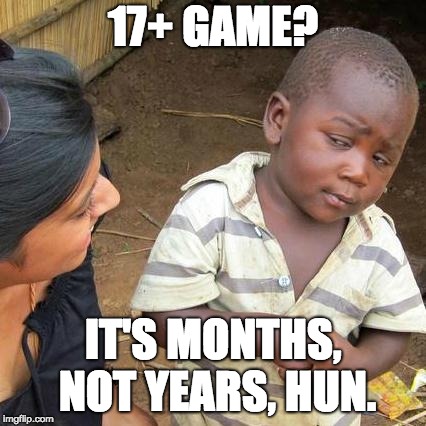 Third World Skeptical Kid | 17+ GAME? IT'S MONTHS, NOT YEARS, HUN. | image tagged in memes,third world skeptical kid | made w/ Imgflip meme maker