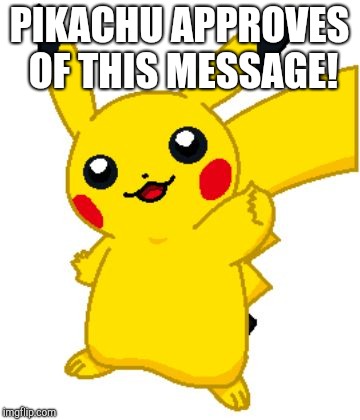 PIKACHU APPROVES OF THIS MESSAGE! | made w/ Imgflip meme maker