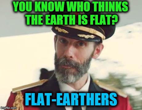 Captain Obvious | YOU KNOW WHO THINKS THE EARTH IS FLAT? FLAT-EARTHERS | image tagged in captain obvious,flat earthers | made w/ Imgflip meme maker